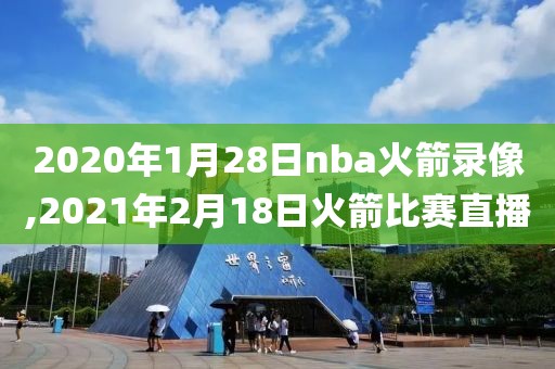 2020年1月28日nba火箭录像,2021年2月18日火箭比赛直播