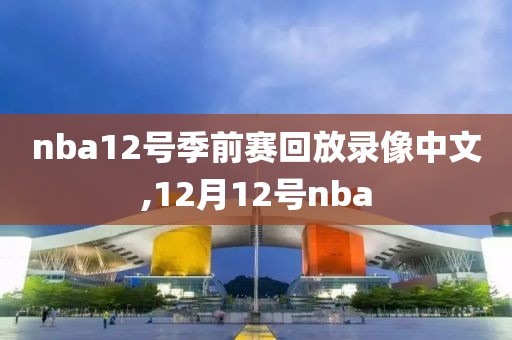 nba12号季前赛回放录像中文,12月12号nba