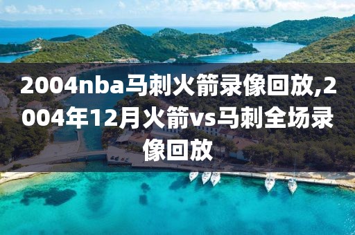 2004nba马刺火箭录像回放,2004年12月火箭vs马刺全场录像回放