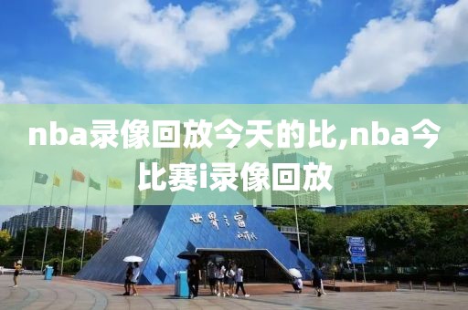 nba录像回放今天的比,nba今比赛i录像回放