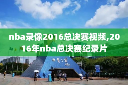 nba录像2016总决赛视频,2016年nba总决赛纪录片