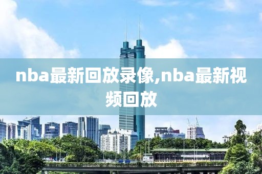 nba最新回放录像,nba最新视频回放