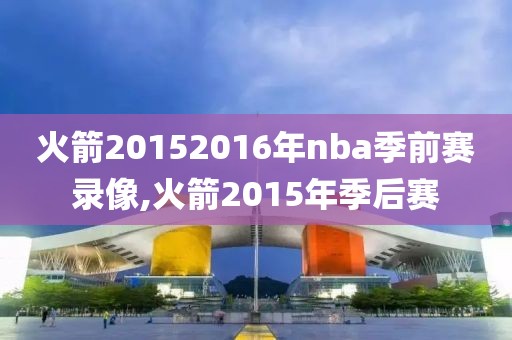 火箭20152016年nba季前赛录像,火箭2015年季后赛