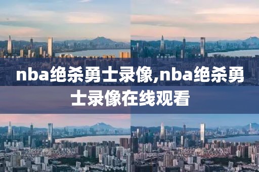 nba绝杀勇士录像,nba绝杀勇士录像在线观看