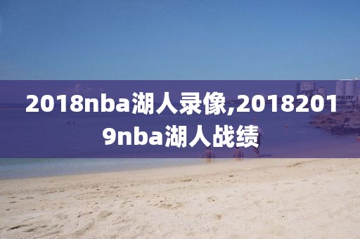 2018nba湖人录像,20182019nba湖人战绩