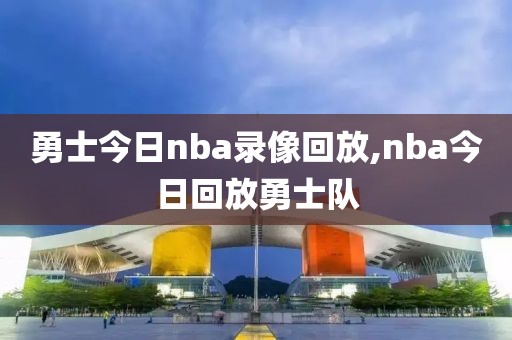 勇士今日nba录像回放,nba今日回放勇士队