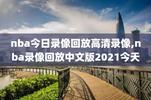 nba今日录像回放高清录像,nba录像回放中文版2021今天