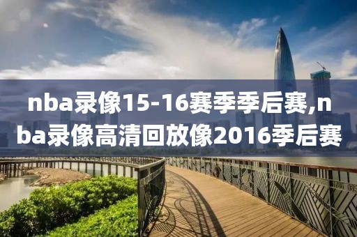 nba录像15-16赛季季后赛,nba录像高清回放像2016季后赛