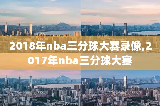 2018年nba三分球大赛录像,2017年nba三分球大赛