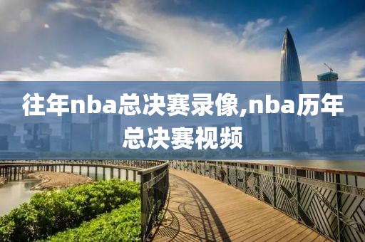 往年nba总决赛录像,nba历年总决赛视频