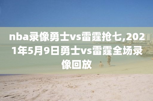 nba录像勇士vs雷霆抢七,2021年5月9日勇士vs雷霆全场录像回放