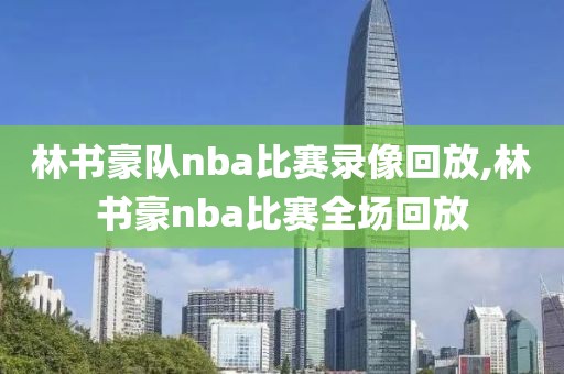林书豪队nba比赛录像回放,林书豪nba比赛全场回放