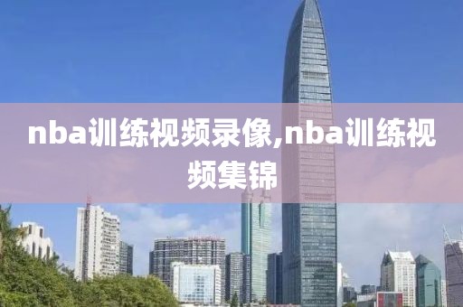 nba训练视频录像,nba训练视频集锦
