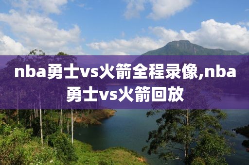 nba勇士vs火箭全程录像,nba勇士vs火箭回放