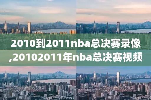 2010到2011nba总决赛录像,20102011年nba总决赛视频