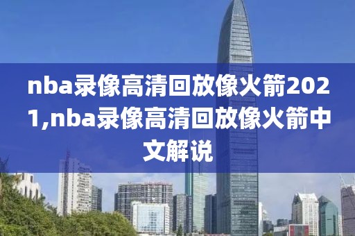 nba录像高清回放像火箭2021,nba录像高清回放像火箭中文解说