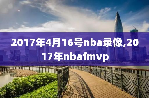 2017年4月16号nba录像,2017年nbafmvp