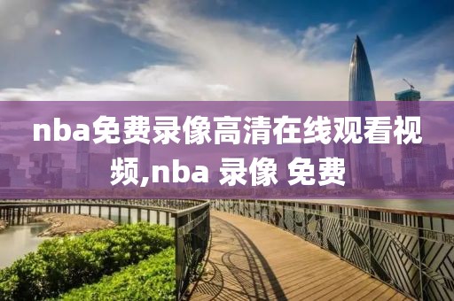 nba免费录像高清在线观看视频,nba 录像 免费