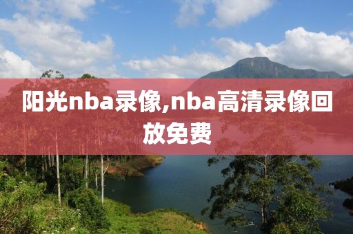 阳光nba录像,nba高清录像回放免费