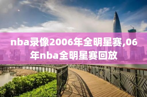 nba录像2006年全明星赛,06年nba全明星赛回放