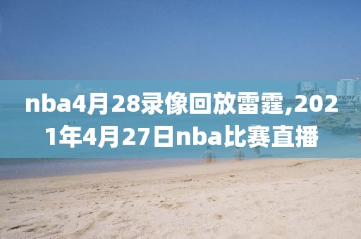nba4月28录像回放雷霆,2021年4月27日nba比赛直播
