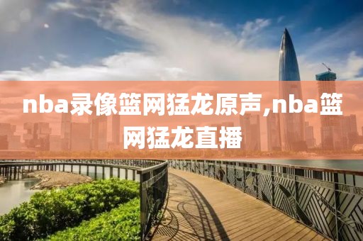 nba录像篮网猛龙原声,nba篮网猛龙直播