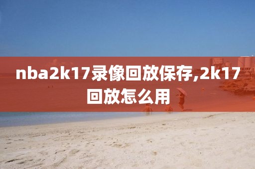nba2k17录像回放保存,2k17回放怎么用
