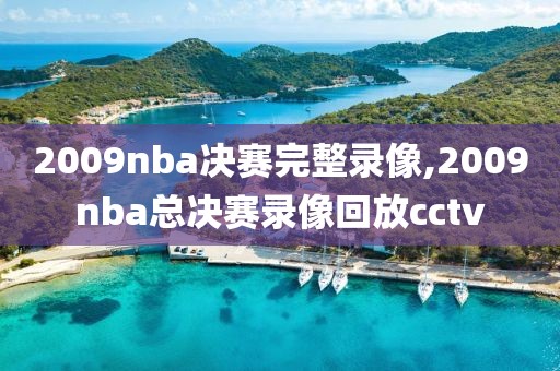 2009nba决赛完整录像,2009nba总决赛录像回放cctv