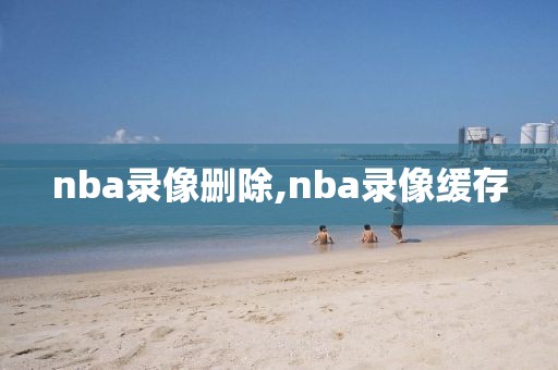 nba录像删除,nba录像缓存