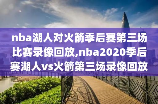 nba湖人对火箭季后赛第三场比赛录像回放,nba2020季后赛湖人vs火箭第三场录像回放