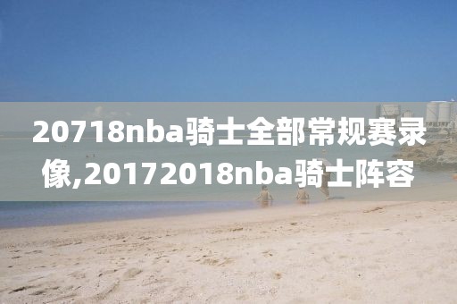 20718nba骑士全部常规赛录像,20172018nba骑士阵容