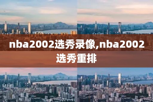 nba2002选秀录像,nba2002选秀重排