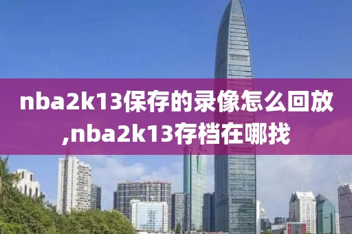 nba2k13保存的录像怎么回放,nba2k13存档在哪找