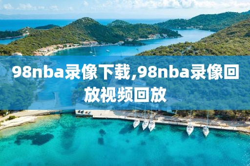 98nba录像下载,98nba录像回放视频回放