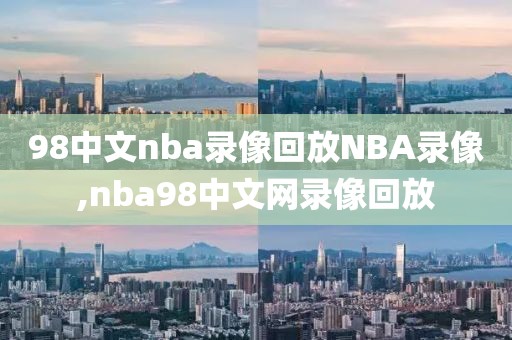 98中文nba录像回放NBA录像,nba98中文网录像回放