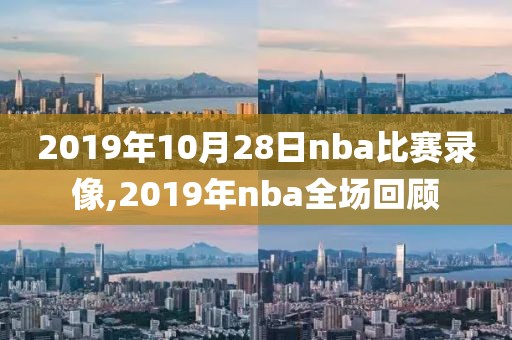 2019年10月28日nba比赛录像,2019年nba全场回顾