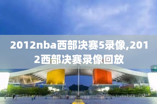 2012nba西部决赛5录像,2012西部决赛录像回放