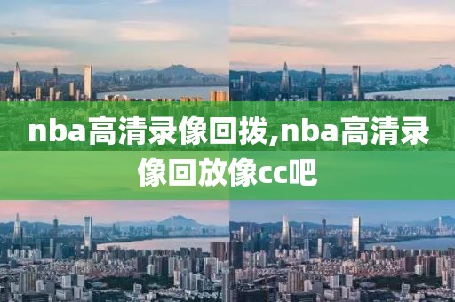 nba高清录像回拨,nba高清录像回放像cc吧
