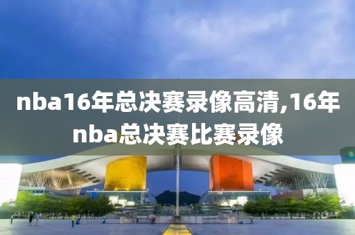 nba16年总决赛录像高清,16年nba总决赛比赛录像