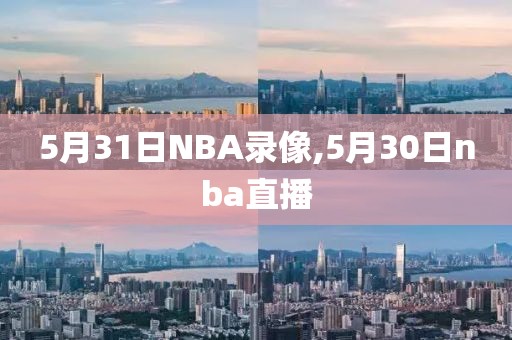 5月31日NBA录像,5月30日nba直播