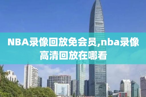 NBA录像回放免会员,nba录像高清回放在哪看