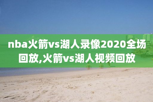 nba火箭vs湖人录像2020全场回放,火箭vs湖人视频回放