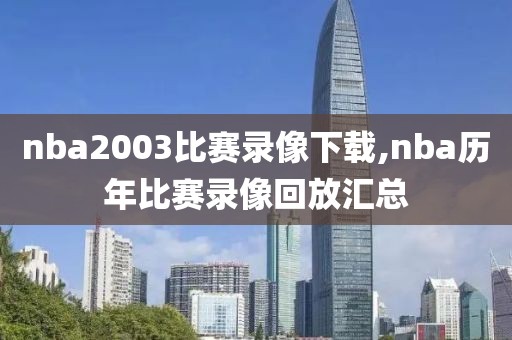 nba2003比赛录像下载,nba历年比赛录像回放汇总