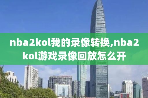 nba2kol我的录像转换,nba2kol游戏录像回放怎么开