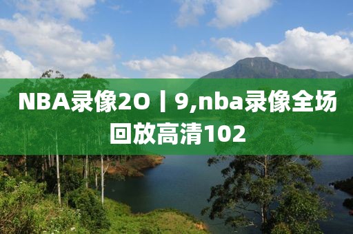 NBA录像2O丨9,nba录像全场回放高清102
