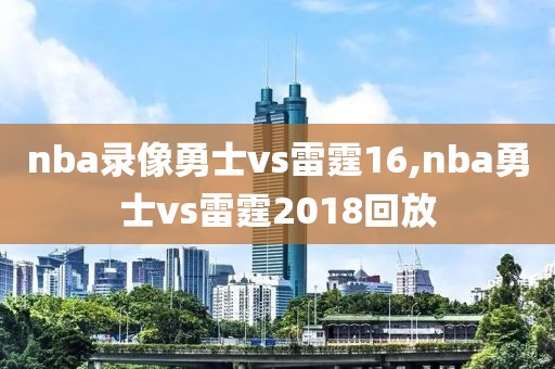 nba录像勇士vs雷霆16,nba勇士vs雷霆2018回放