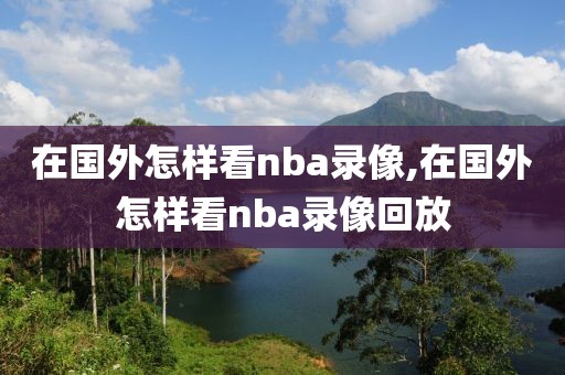 在国外怎样看nba录像,在国外怎样看nba录像回放