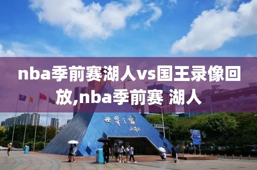 nba季前赛湖人vs国王录像回放,nba季前赛 湖人