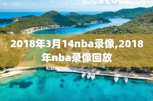 2018年3月14nba录像,2018年nba录像回放