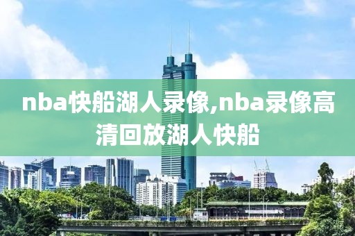 nba快船湖人录像,nba录像高清回放湖人快船